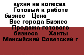 кухня на колесах -Готовый к работе бизнес › Цена ­ 1 300 000 - Все города Бизнес » Продажа готового бизнеса   . Ханты-Мансийский,Советский г.